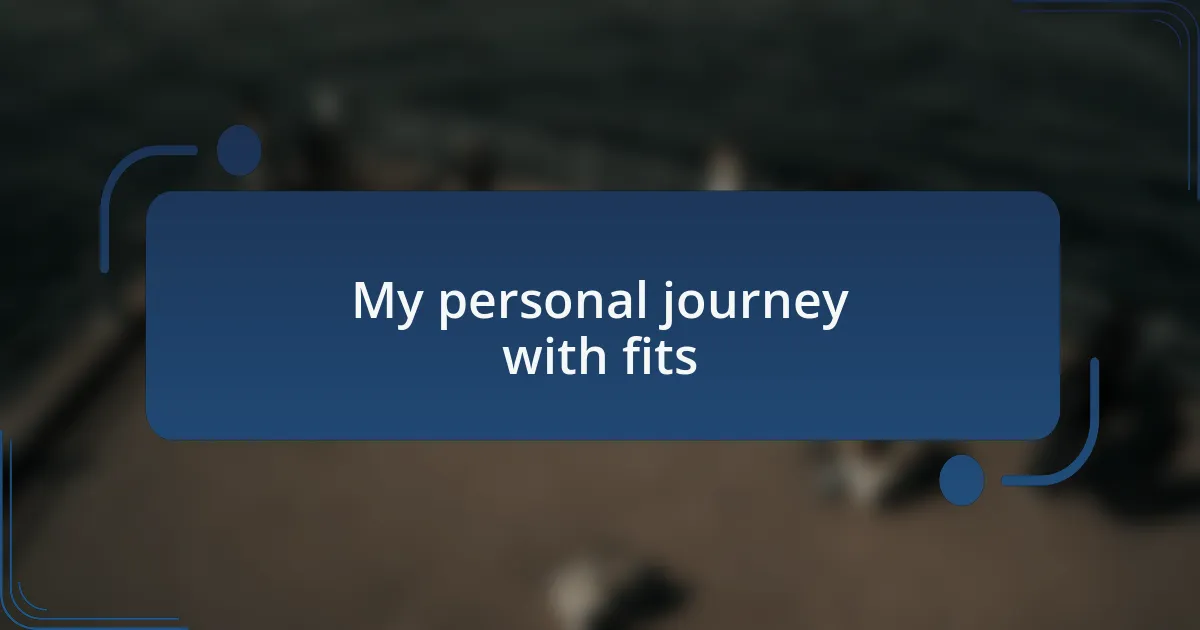 My personal journey with fits