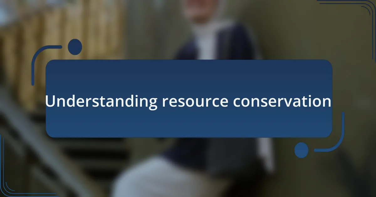 Understanding resource conservation